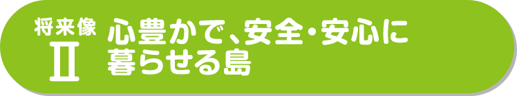 心豊かで、安全・安心に暮らせる島